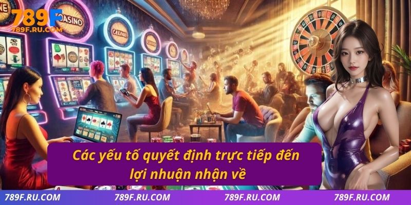 Các yếu tố quyết định trực tiếp đến lợi nhuận nhận về