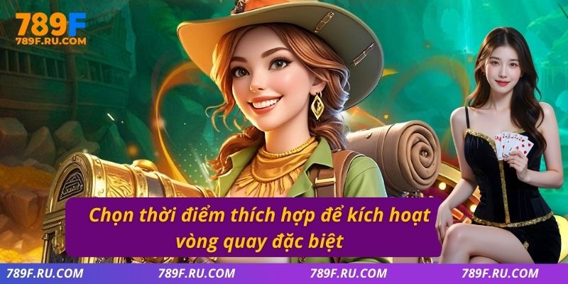 Chọn thời điểm thích hợp để kích hoạt vòng quay đặc biệt