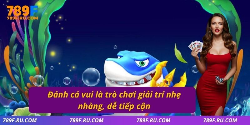 Bắn Cá Xèng Đổi Thưởng – Bắn Chuẩn, Ăn Nhanh Tại 789F 2 Đánh cá vui là trò chơi giải trí nhẹ nhàng, dễ tiếp cận