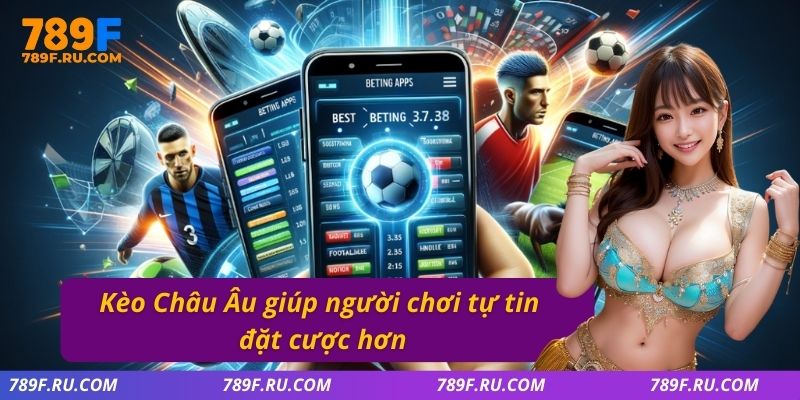 Kèo Châu Âu giúp người chơi tự tin đặt cược hơn