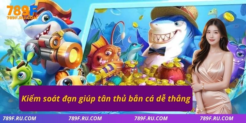 Kiểm soát đạn giúp tân thủ bắn cá dễ thắng