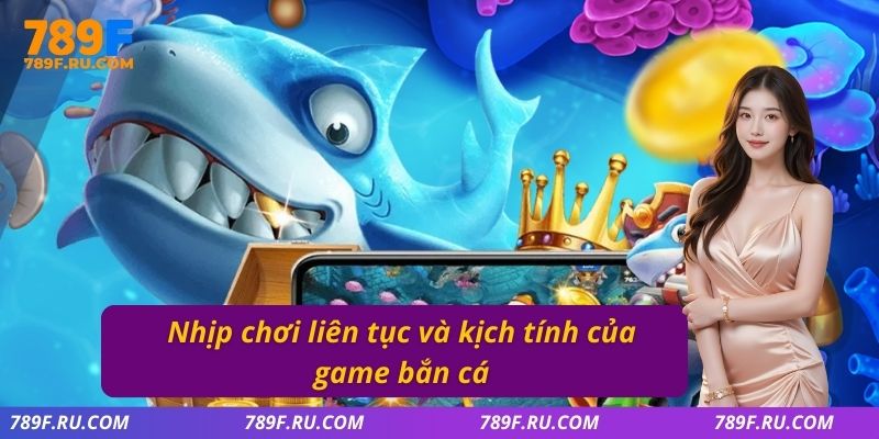Nhịp chơi liên tục và kịch tính của game bắn cá