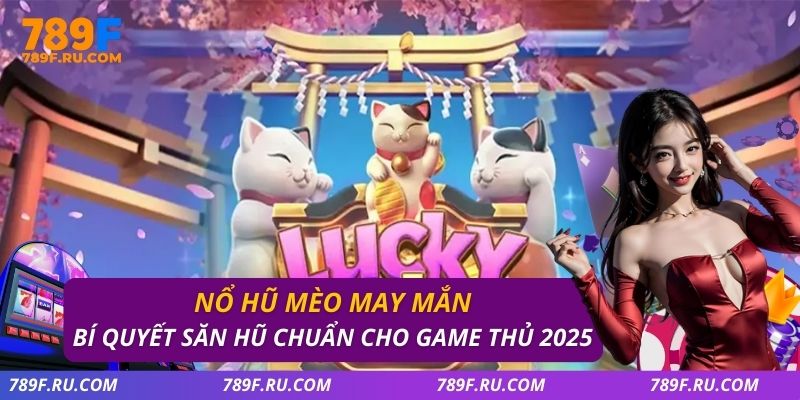 Nổ Hũ Mèo May Mắn – Bí Quyết Săn Hũ Chuẩn Cho Game Thủ 2025