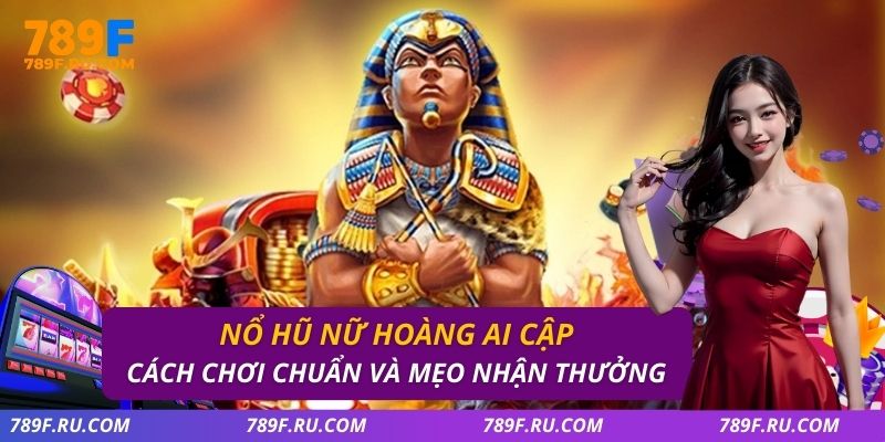 Nổ Hũ Nữ Hoàng Ai Cập – Cách Chơi Chuẩn Và Mẹo Nhận Thưởng