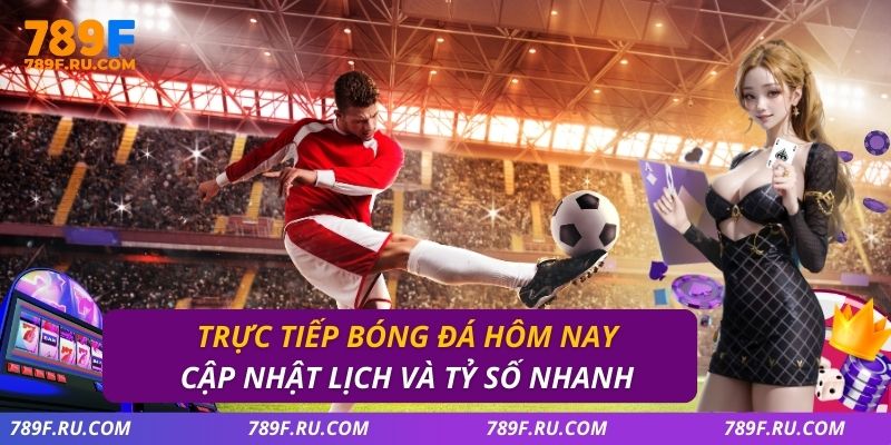 Trực Tiếp Bóng Đá Hôm Nay – Lịch Thi Đấu, Link Xem Tại 789F
