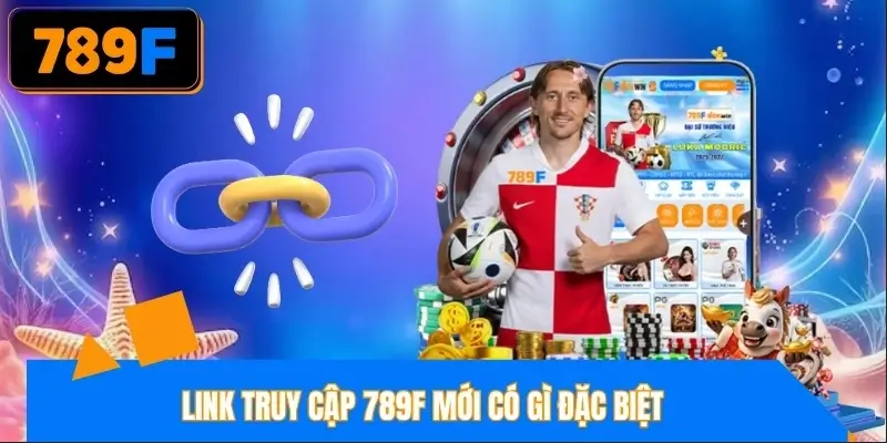 Link vào 789F mới có thế mạnh gì? Link vào 789F mới có thế mạnh gì?