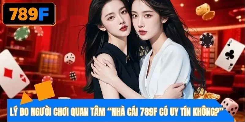 Lý do người chơi quan tâm “nhà cái 789F có uy tín không"?